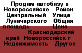 Продам автобазу в Новороссийске › Район ­ Центральный › Улица ­ Луначарского › Общая площадь ­ 8 450 › Цена ­ 30 000 000 - Краснодарский край, Новороссийск г. Недвижимость » Другое   